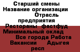 Старший смены › Название организации ­ SUBWAY › Отрасль предприятия ­ Рестораны, фастфуд › Минимальный оклад ­ 28 000 - Все города Работа » Вакансии   . Адыгея респ.